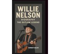 WILLIE NELSON BIOGRAPHY: THE OUTLAW LEGEND
