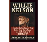 WILLIE NELSON: How the Outlaw Country King Defied Time, Broke Rules, and Made History- A BIOGRAPHY