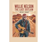 WILLIE NELSON: THE LAST OUTLAW: A Story of Music, Mavericks and the Spirit of American Rebellion