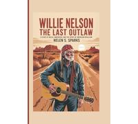 WILLIE NELSON: THE LAST OUTLAW: A Story of Music, Mavericks and the Spirit of American Rebellion
