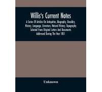 Willis's Current Notes; A Series Of Articles On Antiquities, Biography, Decoldry, History, Language, Literature, Natural History, Tapography Selected From Original Letters And Documents Addressed Duri
