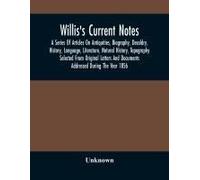 Willis's Current Notes; A Series Of Articles On Antiquities, Biography, Decoldry, History, Language, Literature, Natural History, Tapography Selected From Original Letters And Documents Addressed Duri