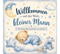 Willkommen auf der Welt kleiner Mann: Ein liebevolles Geschenk zur Geburt - Eine zauberhafte Gute-Nacht-Geschichte voller Liebe, Geborgenheit und wunderschöner Momente für Babys und Eltern