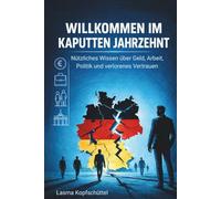 Willkommen im kaputten Jahrzehnt - Nützliches Wissen über Geld, Arbeit, Politik und verlorenes Vertrauen: Zwischen Durchhalteparolen und kollektiver Erschöpfung
