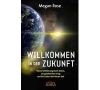 WILLKOMMEN IN DER ZUKUNFT: Meine Entführung durch Aliens, ein galaktischer Krieg und die Geburt der Neuen Zeit