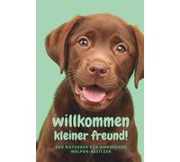 Willkommen kleiner Freund! - Der Ratgeber für angehende Welpen Besitzer: Was dich erwartet, welche Vorbereitungen du treffen solltest und wie du eine ... und vorbereitet durch die Welpenzeit