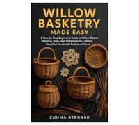 Willow Basketry made Easy: A Step-by-Step Beginner’s Guide to Willow Basket Weaving, Tools, and Techniques for Crafting Beautiful Handmade Baskets at Home