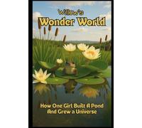 Willow’s Wonder World: How One Girl Built a Pond and Grew a Universe