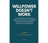 Willpower Doesn’t Work: How to Stop Overthinking, Regulate Your Nervous System, and Take Action Without Burnout or Self-Attack