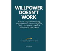 Willpower Doesn’t Work: How to Stop Overthinking, Regulate Your Nervous System, and Take Action Without Burnout or Self-Attack