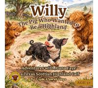 Willy - the Pig Who Wanted to Be a Highland: Adventures with Alana Faye' a Texas Scottish Highland Calf