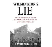 Wilmington's Lie: The Murderous Coup of 1898 and the Rise of White Supremacy