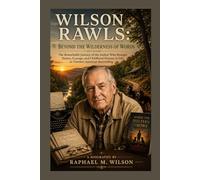 Wilson Rawls: Beyond the Wilderness of Words: The Remarkable Journey of the Author Who Brought Nature, Courage, and Childhood Dreams to Life in Timeless American Storytelling