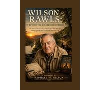 Wilson Rawls: Beyond the Wilderness of Words: The Remarkable Journey of the Author Who Brought Nature, Courage, and Childhood Dreams to Life in Timeless American Storytelling