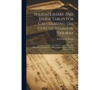 Wilson's Share And Stock Tables For Calculating The Cost Of Shares In Railway: Insurance, Or Other Companies, At Any Price. Also Applicable To Foreign