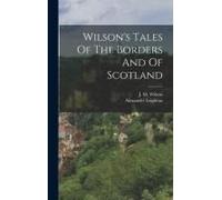 Wilson's Tales Of The Borders And Of Scotland