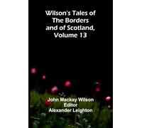 Wilson's Tales of the Borders and of Scotland, Volume 13