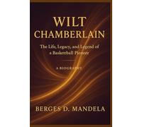 Wilt Chamberlain: The Life, Legacy, and Legend of a Basketball Pioneer