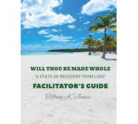 Wilt Thou Be Made Whole: A State of Recovery from Loss: Facilitators Guide
