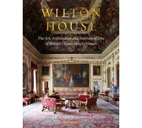 Wilton House: The Art, Architecture and Interiors of One of Britains Great Stately Homes