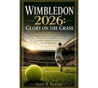 Wimbledon 2026: Glory on the Grass: A Complete Guide to the Champions, Rivalries, Rising Stars, New Technology, and Timeless Traditions of Tennis at the All England Club