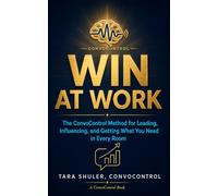 Win At Work: The ConvoControl Method for Leading, Influencing and Getting What You Need in Every Room