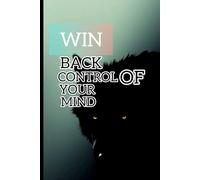 Win back control of your mind reclaim focus defeat over thinking and build mental strength: A practical guide to regarding control in a distracted filled world