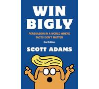 Win Bigly: Persuasion in a World Where Facts Don't Matter