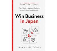 Win Business in Japan: Earn Trust, Navigate Culture, Close High-Stakes Deals