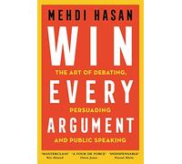 Win Every Argument: The Art of Debating, Persuading and Public Speaking
