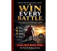 WIN EVERY BATTLE.: THE COMPLETE WARRIOR’S GUIDE TO EVERY BATTLE OF HUMAN LIFE
