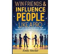 WIN FRIENDS & INFLUENCE PEOPLE LIKE A PRO: Master the Art of Communication, Build Unshakable Connections, and Unlock Unlimited Success