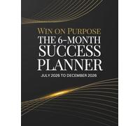 Win on Purpose: The 6-Month Success Planner (July 2026 to December 2026)