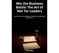 Win the Business Battle: The Art of War for Leaders: Ancient Sun Tzu Strategies for Competitive Advantage and Success