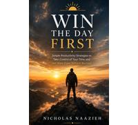 Win the Day First: Simple Productivity Strategies to Take Control of Your Time and Get More Done Without Burnout