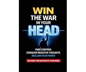 Win the War in Your Head: How to Master Your Mind, Conquer Negative Thoughts and Take Control of Your Life