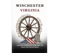 Winchester Virginia: Thirteen Changes of Hand and the Siege That Never Ended