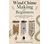 Wind Chime Making for Beginners: Build Beautiful Bamboo, Metal and Beaded Chimes at Home - No Power Tools, No Experience Needed