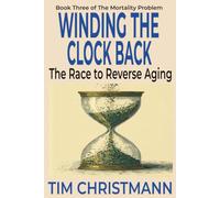 WINDING THE CLOCK BACK: The Race to Reverse Aging - and the Money, Hope, and Hubris Behind It