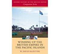 Winding up the British Empire in the Pacific Islands - McIntyre W. David Emeritus Professor of History Emeritus Professor of History University of Canterb McIntyre W. David Emeritus Professor of Histo