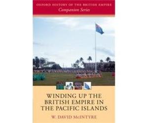 Winding up the British Empire in the Pacific Islands - McIntyre W. David Emeritus Professor of History Emeritus Professor of History University of Canterb McIntyre W. David Emeritus Professor of Histo