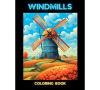 Windmills Coloring Book: Enchanting Windmill Escapes - A Collection Of Mesmerizing Windmill Illustrations, Providing A Relaxing Coloring Experience. (Whirling Wonderlands: The Windmill Coloring Series