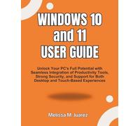 Windows 10 and 11 User Guide: Unlock Your PC's Full Potential with Seamless Integration of Productivity Tools, Strong Security, and Support for Both Desktop and Touch-Based Experiences