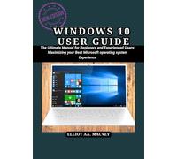 WINDOWS 10 USER USER GUIDE: The Ultimate Manual for Beginners and Experienced Users: Maximizing your Best Microsoft operating system Experience