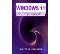 WINDOWS 11 BENUTZERHANDBUCH: Ein Schritt-Für-Schritt-Handbuch Mit Leicht Verständlichen Anweisungen Zum Meistern Alltäglicher Aufgaben Und Zum Aufrechterhalten Der Verbindung