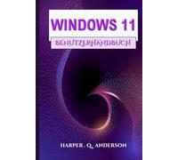 WINDOWS 11 BENUTZERHANDBUCH: Ein Schritt-Für-Schritt-Handbuch Mit Leicht Verständlichen Anweisungen Zum Meistern Alltäglicher Aufgaben Und Zum Aufrechterhalten Der Verbindung