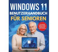 Windows 11 Benutzerhandbuch für Senioren: Der vollständige Schritt-für-Schritt-Begleiter für mühelose Navigation und PC-Beherrschung mit einfachen Erklärungen