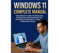 WINDOWS 11 COMPLETE MANUAL: The Definitive Guide to Installing, Customizing, and Mastering the Features of Microsoft’s Latest Operating System