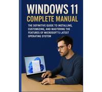WINDOWS 11 COMPLETE MANUAL: The Definitive Guide to Installing, Customizing, and Mastering the Features of Microsoft’s Latest Operating System