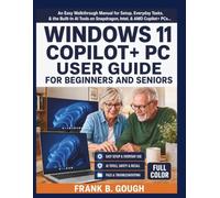 WINDOWS 11 COPILOT+ PC USER GUIDE FOR BEGINNERS AND SENIORS: An Easy Walkthrough Manual for Setup, Everyday Tasks, & the Built-In AI Tools on Snapdragon, Intel, & AMD Copilot+ PCs